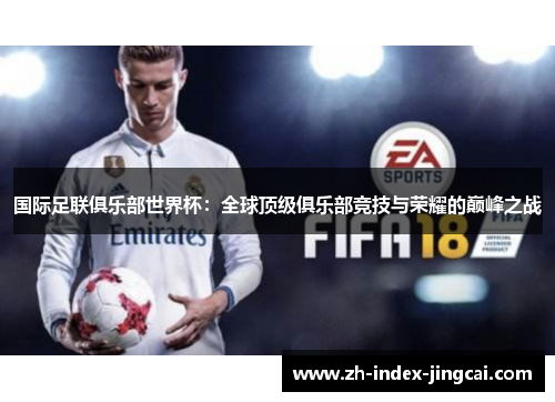 国际足联俱乐部世界杯:全球顶级俱乐部竞技与荣耀的巅峰之战 国际足联俱乐部世界杯:全球顶级俱乐部竞技与荣耀的巅峰之战