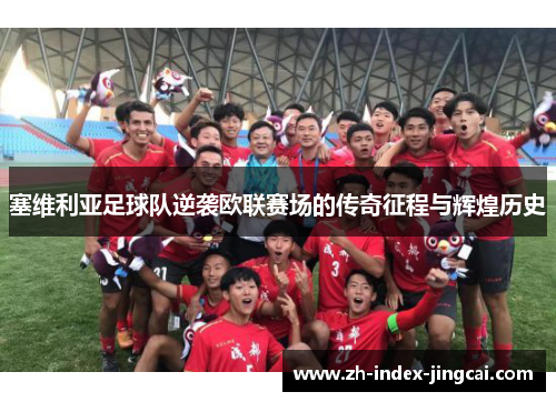 塞维利亚足球队逆袭欧联赛场的传奇征程与辉煌历史 塞维利亚足球队逆袭欧联赛场的传奇征程与辉煌历史
