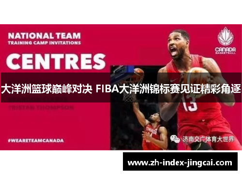 大洋洲篮球巅峰对决 FIBA大洋洲锦标赛见证精彩角逐 大洋洲篮球巅峰对决 FIBA大洋洲锦标赛见证精彩角逐