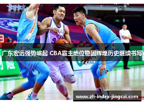 广东宏远强势崛起 CBA霸主地位稳固辉煌历史继续书写 广东宏远强势崛起 CBA霸主地位稳固辉煌历史继续书写