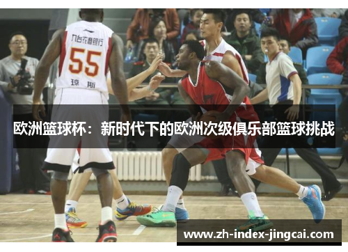 欧洲篮球杯：新时代下的欧洲次级俱乐部篮球挑战