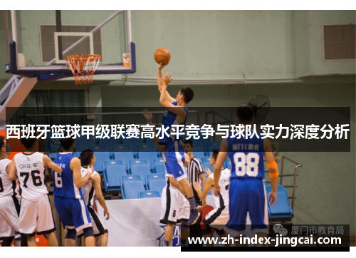 西班牙篮球甲级联赛高水平竞争与球队实力深度分析