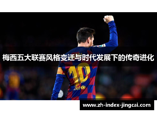 梅西五大联赛风格变迁与时代发展下的传奇进化 梅西五大联赛风格变迁与时代发展下的传奇进化