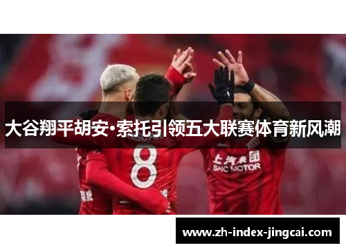 大谷翔平胡安·索托引领五大联赛体育新风潮